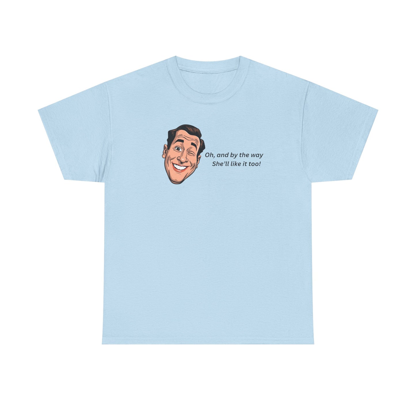 “Oh and by the way she’ll like it too” T-Shirt — Funny Gift Tee for Couples & Friends